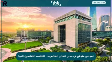 نمو غير متوقع في «دبي المالي العالمي».. اكتشف التفاصيل الآن!